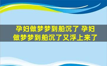 孕妇做梦梦到船沉了 孕妇做梦梦到船沉了又浮上来了